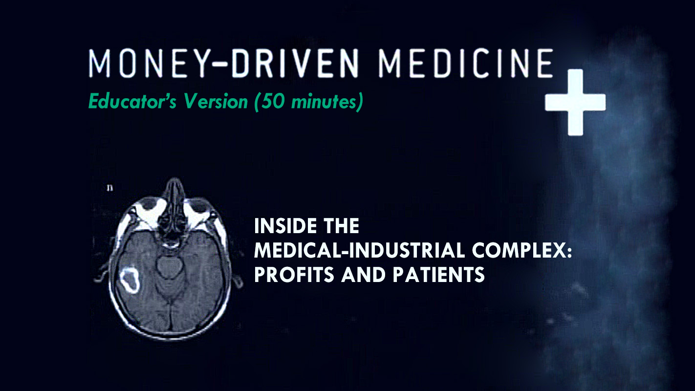 Money-Driven Medicine: Educator's Version (50 minutes) (Inside the Medical-Industrial Complex - Profits and Patients)
